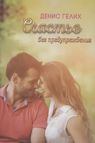 Денис Игоревич Гелих Счастье без предупреждения. Роман