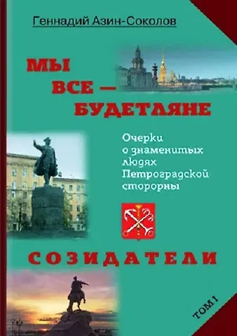 Геннадий Дмитриевич Азин-Соколов Мы все - будетляне. Очерки о знаменитых людях Петроградской стороны. Том I. Созидатели