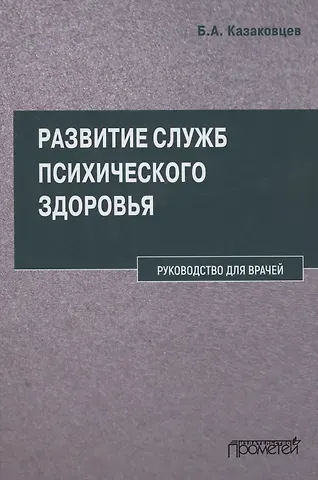 Борис Алексеевич Казаковцев Развитие служб психического здоровья. Руководство для врачей