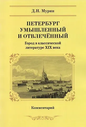 Дмитрий Николаевич Мурин Петербург умышленный и отвлеченный. Город в классической литературе XIX века. Комментарий
