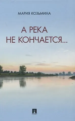 Мария Александровна Козьмина А река не кончается… Сборник стихотворений