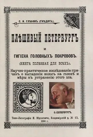 Сергей Иванович Глебов Плешивый Петербург и гигиена головных покровов. Научно-практическое исследование причин о выпадении волос на голове и меры к устранению этого зла