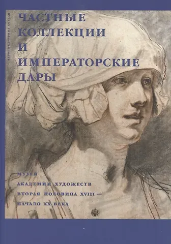Вероника-Ирина Траяновна Богдан Частные коллекции и императорские дары. Музей академии художеств. Вторая половина XVIII-начало XX века