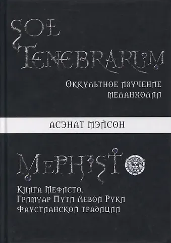 Асенат Мейсон Sol Tenebrarum. Оккультное изучение меланхолии. Книга Мефисто. Гримуар Пути Левой Руки Фаустианской традиции