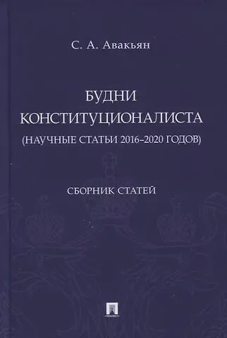 Сурен Адибекович Авакьян Будни конституционалиста (научные статьи 2016-2020 годов). Сборник статей