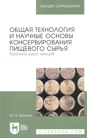 Общая технология и научные основы консервирования пищевого сырья. Краткий курс лекций. Учебное пособие для вузов