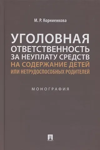 Мария Радимовна Корниенкова Уголовная ответственность за неуплату средств на содержание детей или нетрудоспособных родителей. Монография