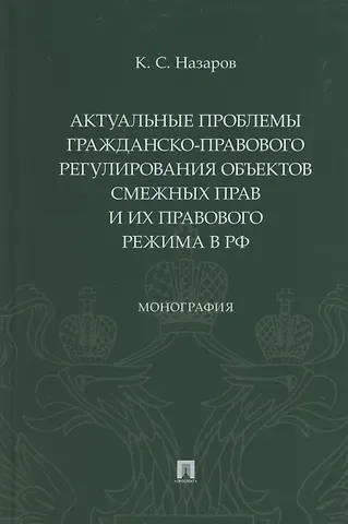 Кирилл Сергеевич Назаров Актуальные проблемы гражданско-правового регулирования объектов смежных прав и их правового режима в Российской Федерации