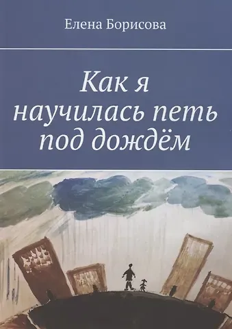 Елена Викторовна Борисова Как я научилась петь под дождём