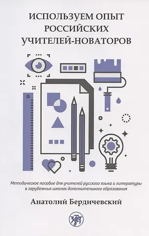Анатолий Леонидович Бердичевский Используем опыт российских учителей-новаторов. Методическое пособие для учителей русского языка и литературы в зарубежных школах дополнительного образования