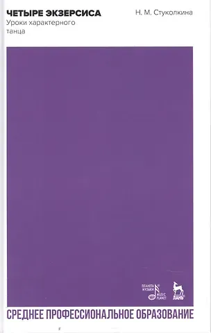 Нина Михайловна Стуколкина Четыре экзерсиса. Уроки характерного танца. Учебное пособие для СПО