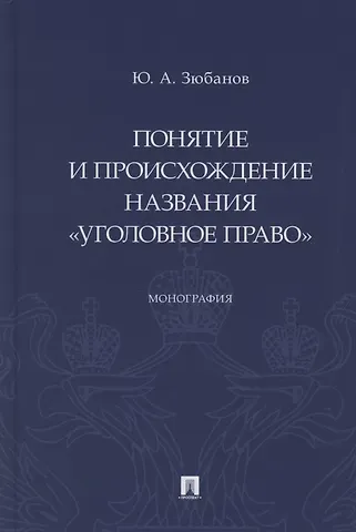 Юрий Алексеевич Зюбанов Понятие и происхождение названия «Уголовное право». Монография