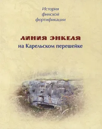 Евгений Александрович Балашов История финской фортификации. Линия Энкеля на Карельском перешейке