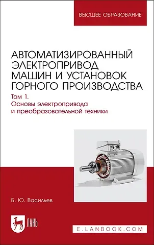 Богдан Юрьевич Васильев Автоматизированный электропривод машин и установок горного производства. Т 1. Основы электропр. и преоб.техники. Уч.д/вуз.
