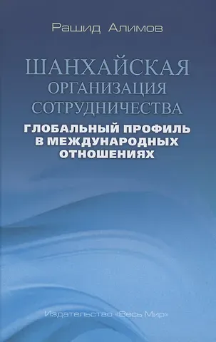 Рашид Кутбиддинович Алимов Шанхайская организация сотрудничества: глобальный профиль в международных отношениях