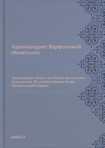 Варфоломей Левитский Христианская жизнь, или Черты деятельного благочестия. По учению Святых Отцов Православной Церкви (репринтное изд.)