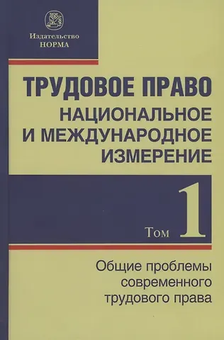 Никита Леонидович Лютов Трудовое право: национальное и международное измерение: монография. Том 1. Общие проблемы современного трудового права