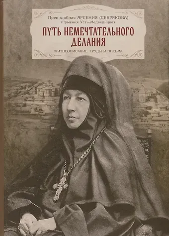 Арсения Себрякова Путь немечтательного делания. Жизнеописание, труды и письма