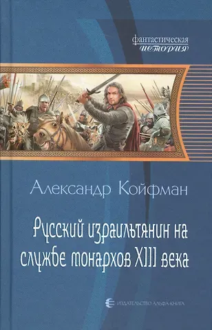 Александр Абрамович Койфман Русский израильтянин на службе монархов XIII века: Фантастический роман