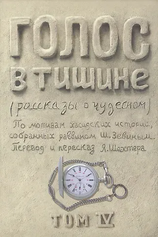 Яков Шехтер Голос в тишине. Рассказы о чудесном. По мотивам хасидских историй, собранных раввином Шломо-Йосефом Зевиным. Том IV