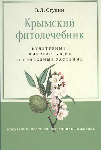 Валентин Леонидович Огудин Крымский фитолечебник. Культурные, дикорастущие и привозные растения: показания, противопоказания, применение