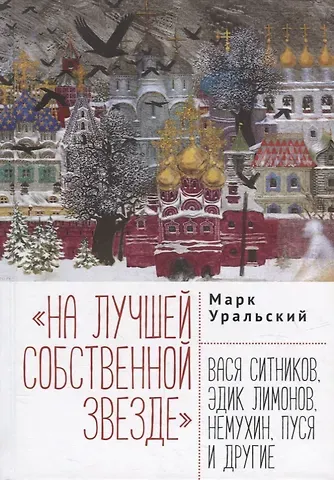 Марк Леонович Уральский На лучшей собственной звезде: Вася Ситников, Эдик Лимонов, Немухин, Пуся и другие