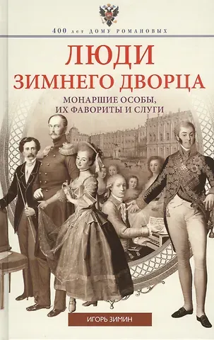 Игорь Викторович Зимин Люди Зимнего дворца. Монаршие особы, их фавориты и слуги