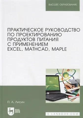 Петр Александрович Лисин Практическое руководство по проектированию продуктов питания с применением Excel, MathCAD, Maple. Учебное пособие