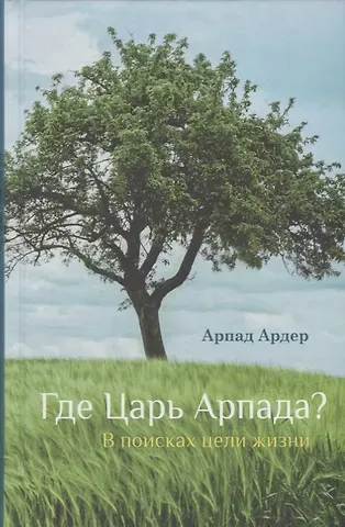Арпад Ардер Где Царь Арпада? В поисках цели жизни