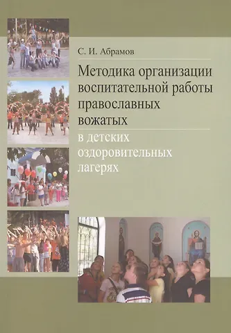 Сергей Иванович Абрамов Методика организации воспитательной работы православных вожатых в детских оздоровительных лагерях. Методическое пособие для студентов педагогических вузов