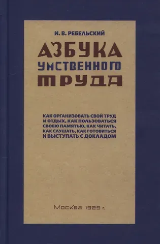 Иосиф Вениаминович Ребельский Азбука умственного труда. Как организовать свой труд и отдых, как пользоваться своею памятью, как читать, как слушать