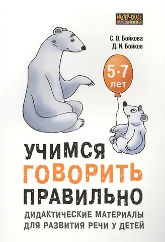Дмитрий Игоревич Бойков, Светлана Владимировна Бойкова Учимся говорить правильно. Дидактические материалы для развития речи у детей 5-7 лет