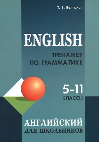 Татьяна Владимировна Беляцкая English. Тренажер по грамматике английского языка для школьников. 5-11 классы
