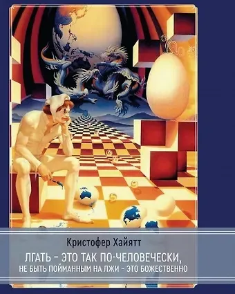 Кристофер Хайятт Лгать - это так по - человечески, не быть пойманным на лжи - это божественно