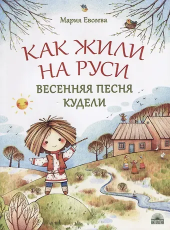 Мария В. Евсеева Как жили на Руси. Весенняя песня Кудели