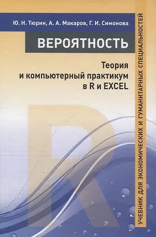 Алексей Алексеевич Макаров, Юрий Николаевич Тюрин Вероятность. Теория и компьютерный практикум в R и EXCEL. Учебник для экономических и гуманитарных специальностей