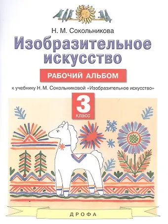Наталья Михайловна Сокольникова Изобразительное искусство. 3 класс. Рабочий альбом к учебнику Н.М. Сокольниковой 