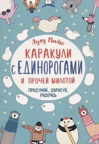 Каракули с единорогами и прочей милотой: Придумай, дорисуй, раскрась