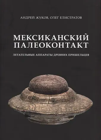 Андрей Вячеславович Жуков Мексиканский палеоконтакт. Летательные аппараты древних пришельцев