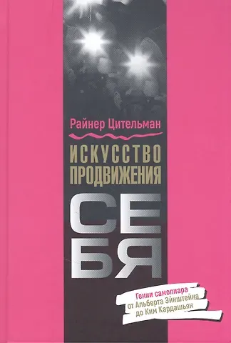Райнер Цительманн Искусство продвижения себя: Гении самопиара от Альберта Эйнштейна до Ким Кардашьян