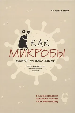 С. Тиле Как микробы влияют на нашу жизнь. Новое и удивительное о многогранных соседях