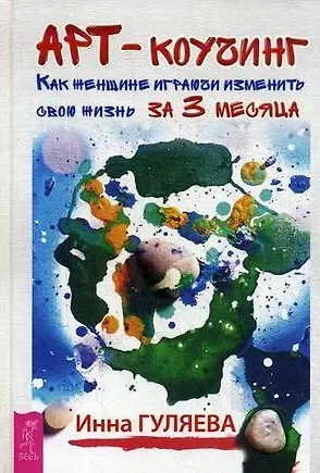 Инна Викторовна Гуляева Арт-коучинг. Как женщине играючи изменить свою жизнь за 3 месяца