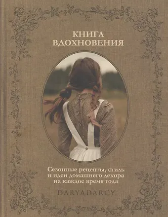 Дарья Левина Книга вдохновения. Сезонные рецепты, стиль и идеи домашнего декора на каждое время года