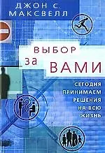 Джон С. Максвелл, Наполеон Хилл Выбор за вами. Сегодня принимаем решения на всю жизнь