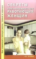 Рут Кляйн Секреты тайм - менеджмента для работающих женщин. Как совмещать личную жизнь, семью и карьеру