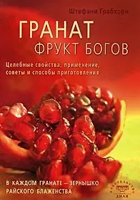 Штефани Грабхорн Гранат фрукт богов. Целебные свойства, применение, советы и способы приготовления (мягк) Грабхорн Ш. (Диля)