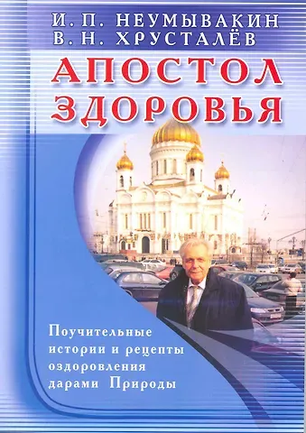 Иван Павлович Неумывакин Апостол здоровья. Поучительные истории и рецепты оздоровления дарами Природы