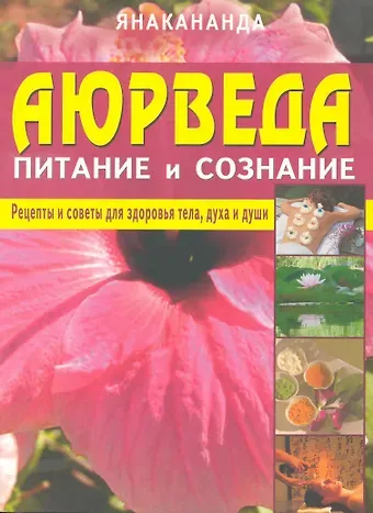 Янакананда Аюрведа - питание и сознание. Рецепты и советы для здоровья тела, духа и души