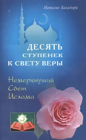 Наталья Бахадори Десять ступенек к Свету Веры. Немеркнущий Свет Ислама