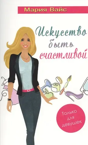 Мария Вайс Искусство быть счастливой. Только для девушек (14+)